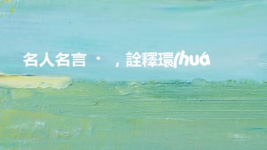 名人名言，詮釋環(huán)保之道